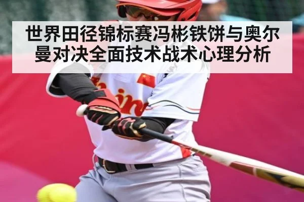 世界田径锦标赛冯彬铁饼与奥尔曼对决全面技术战术心理分析